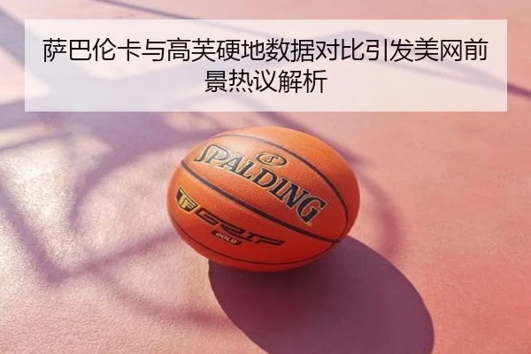 萨巴伦卡与高芙硬地数据对比引发美网前景热议解析