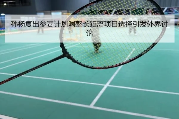 孙杨复出参赛计划调整长距离项目选择引发外界讨论