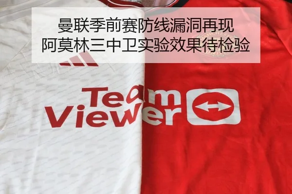 曼联季前赛防线漏洞再现 阿莫林三中卫实验效果待检验