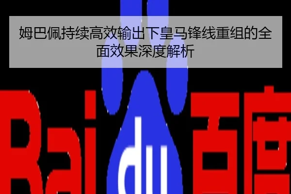 姆巴佩持续高效输出下皇马锋线重组的全面效果深度解析