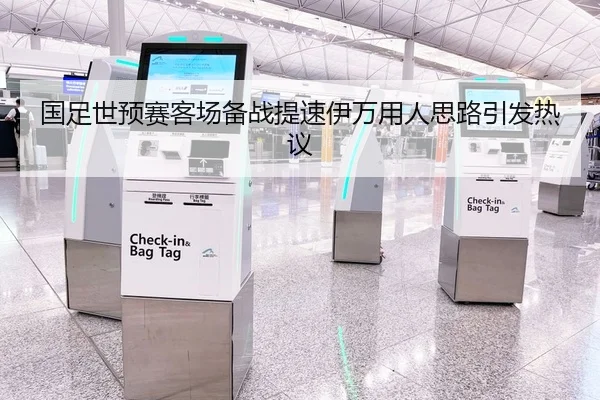 国足世预赛客场备战提速伊万用人思路引发热议