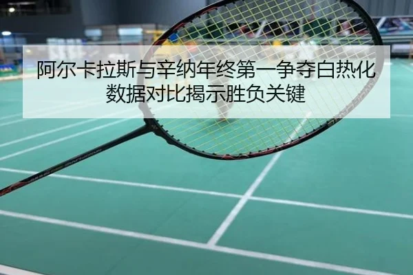 阿尔卡拉斯与辛纳年终第一争夺白热化 数据对比揭示胜负关键